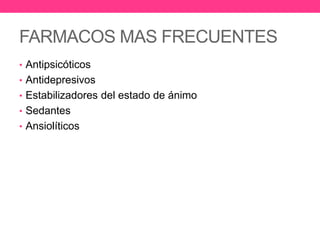 FARMACOS MAS FRECUENTES
• Antipsicóticos
• Antidepresivos
• Estabilizadores del estado de ánimo
• Sedantes
• Ansiolíticos

 