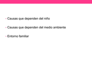 • Causas que dependen del niño
• Causas que dependen del medio ambiente
• Entorno familiar

 