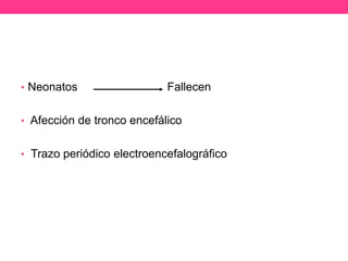 • Neonatos

Fallecen

• Afección de tronco encefálico

• Trazo periódico electroencefalográfico

 