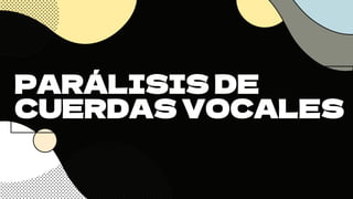 PARÁLISIS DE
CUERDAS VOCALES
 