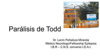 Parálisis de Todd
Dr. Lenin Peñaloza Miranda
Médico Neurólogo/Fellowship Epilepsia
I.B.R – C.N.S. convenio I.D.A.I.
 