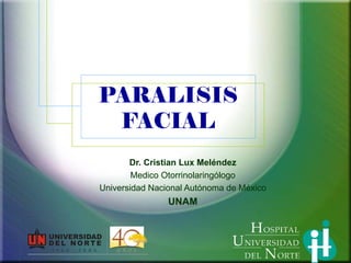 PARALISIS
 FACIAL
       Dr. Cristian Lux Meléndez
        Medico Otorrinolaringólogo
Universidad Nacional Autónoma de México
                UNAM
 