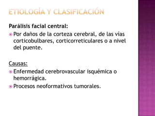 Parálisis facial central:
 Por daños de la corteza cerebral, de las vías
  corticobulbares, corticorreticulares o a nivel...