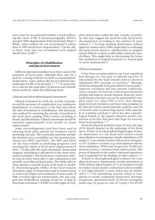 THE TREATMENT OF FACIAL PALSY FROM THE POINT OF VIEW OF PHYSICAL AND REHABILITATION MEDICINE SHAFSHAK
nerve may be recommended within 2 weeks follow-
ing the onset of BP, if electroneurography (ENoG)
revealed >90% degeneration of the facial nerve fibres.13
While, other authors do not recommend it unless
there is 100% facial nerve degeneration.14 On the oth-
er hand, some may not recommend such surgical
interference in BP.5, 11
Principles of rehabilitation
and physical treatment
Different physical modalities have been used in the
treatment of facial palsy, although there may be a
lack for a strong evidence for their recommendation.
Furthermore, some authors did not recommend elec-
trotherapy for BP or facial palsy.4, 5, 15-17 It seems bet-
ter to discuss the principles of physical and rehabili-
tation medicine under the following items.
Clinical and electrophysiological assessment
Clinical evaluation for both the severity of paraly-
sis and the presence of complication (e.g. synkinesis,
hyperkinesis or contracture) is the first step before
the start of treatment or rehabilitation. The most pop-
ular method for assessing the severity of paralysis is
the facial nerve grading (FNG) system according to
House and Brackmann.6 Clinical assessment should be
repeated (approximately every month) to assess
improvement.
Some electrodiagnostic tests have been used in
selecting facial palsy patients for treatment and in
predicting outcome. The commonly used tests include:
the minimal nerve excitability test, the maximal stim-
ulation test (MST) and ENoG. The MST and ENoG
are the most reliable in predicting prognosis (and
assessing the extent of facial nerve degeneration) if
done 7-10 days after the onset of paralysis. Transcranial
magnetic stimulation is still inferior to the above men-
tioned techniques. The facial nerve conduction veloc-
ity may be done when side to side comparison is not
possible as in bilateral facial palsy. The blink reflex is
done mainly to exclude lesion at the pons or medul-
la. Electromyography (EMG) of the facial muscles
determines signs of denervation and/or reinnervation
as well as the degree of recruitment of motor units. If
EMG revealed signs for reinnervation, this may sug-
gest that biofeedback training would be of help in
functional restoration.18 If EMG revealed signs of com-
plete denervation within the first 2 weeks of paraly-
sis, this may suggest the need for early facial nerve
decompression according to the opinion of some
authors.13, 14 In long standing denervation without
signs for reinnervation, EMG might help in evaluating
the facial muscle status i.e. whether there is complete
muscle fibrosis or there is still viable contractile mus-
cle fibres. This might help in determining the future
line of physical or surgical treatment (i.e. muscle graft
or nerve anastomosis).18
Physical treatment
It has been recommended to use local superficial
heat therapy (i.e. hot pack or infrared rays) for 15
min/session for the facial muscles prior to electrical
stimulation (ES), massage or exercises.17 Massage,
which has frequently been prescribed for facial palsy,17
improves circulation and may prevent contracture.
Active exercises (in front of a mirror) prevent muscle
atrophy and improve muscle function. However, active
facial muscle exercises can not be performed in com-
plete palsy (i.e. when FNG is 6/6). Heat therapy
improves local circulation and lower skin resistance to
ES, thus the lowest current intensity could be used. ES
of muscles aims at preserving muscle bulk especial-
ly in complete paralysis;19 and it has also a psycho-
logical benefit as the patient observes muscle con-
traction in his face that gives him hope for recovery
from facial paralysis.5, 19
From the physical medicine point of view, the type
of ES should depend on the pathology of the facial
nerve. If there is no electrophysiological signs of mus-
cle denervation (i.e. the facial nerve lesion is focal
demyelination or neurapraxia), faradic stimulation or ES
using 0.1-1 ms duration pulses delivered at a frequen-
cy of 1-2 pulses/s or more (e.g. transcutaneous electric
nerve stimulation, TENS) may be given for 50-200 con-
tractions/session, 3 sessions/week until recovery. This
protocol depends on the author’s personal experience
and is supported by the findings of other authors.20, 21
If there is electrophysiological evidence for com-
plete facial nerve degeneration, faradic stimulation or
TENS (which delivers pulses of <1 ms duration) would
not induce facial muscle contraction (unless possibly
a very high intensity is used, which may be intoler-
able).19, 22 For stimulating muscles which is com-
pletely (or nearly completely) denervated, interrupt-
ed galvanic stimulation (IGS) of 100 ms rectangular
pulses may be given at a rate of 1 pulse/s for 30-100
Vol. 42 - No. 1 EUROPA MEDICOPHYSICA 43
 