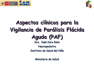 Aspectos clínicos para la Vigilancia de Parálisis Flácida Aguda (PAF) Dra.  Inés Caro Kahn Neuropediatra Instituto de Salud del Niño Ministerio de Salud 