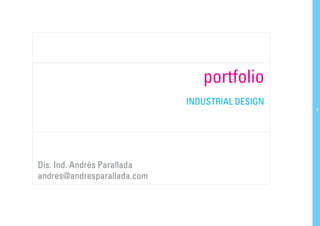 portfolio
                             INDUSTRIAL DESIGN
                                                 1




Dis. Ind. Andrés Parallada
andres@andresparallada.com
 