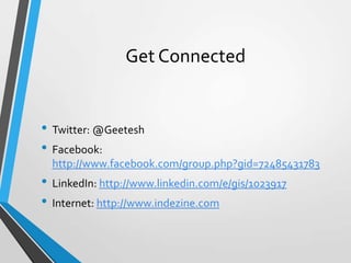Get Connected
• Twitter: @Geetesh
• Facebook:
http://www.facebook.com/group.php?gid=72485431783
• LinkedIn: http://www.linkedin.com/e/gis/1023917
• Internet: http://www.indezine.com
 