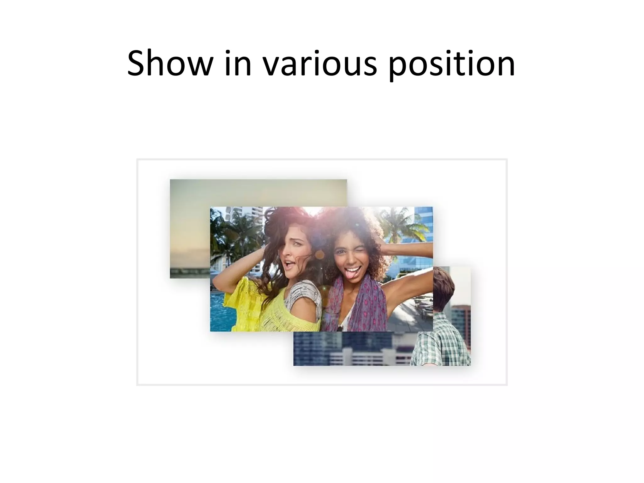 Show in various position