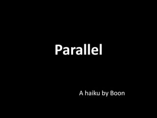 Parallel
A haiku by Boon

 