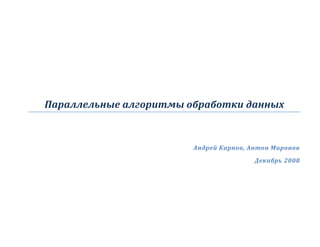 Параллельные алгоритмы обработки данных
Андрей Карпов, Антон Миронов
Декабрь 2008
 