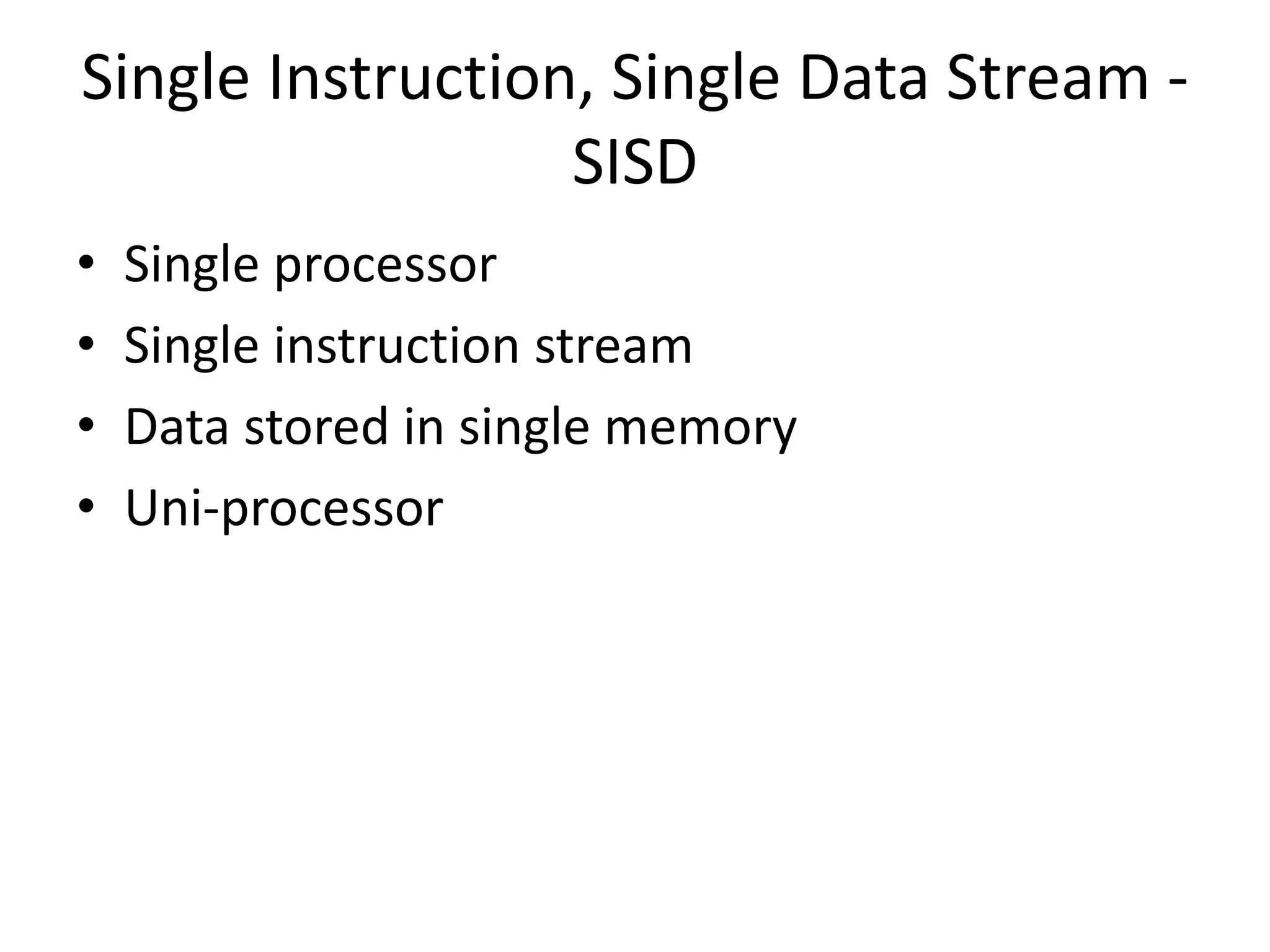 Single Instruction, Single Data Stream -
SISD
• Single processor
• Single instruction stream
• Data stored in single memory
• Uni-processor
 