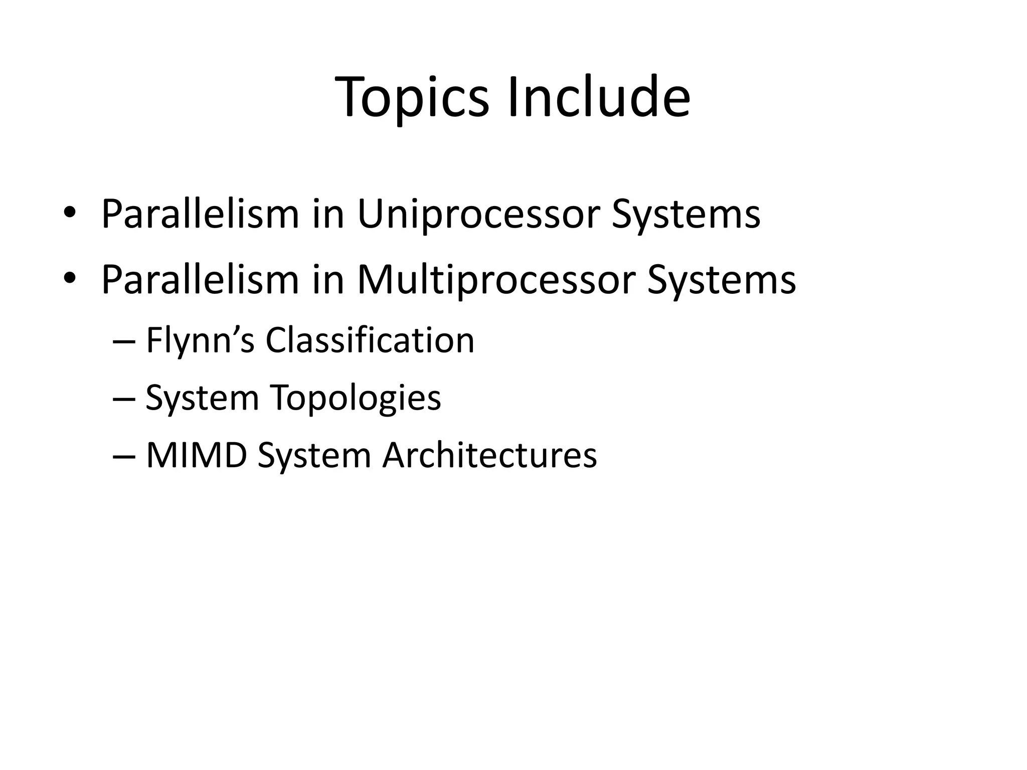 Topics Include
• Parallelism in Uniprocessor Systems
• Parallelism in Multiprocessor Systems
– Flynn’s Classification
– System Topologies
– MIMD System Architectures
 