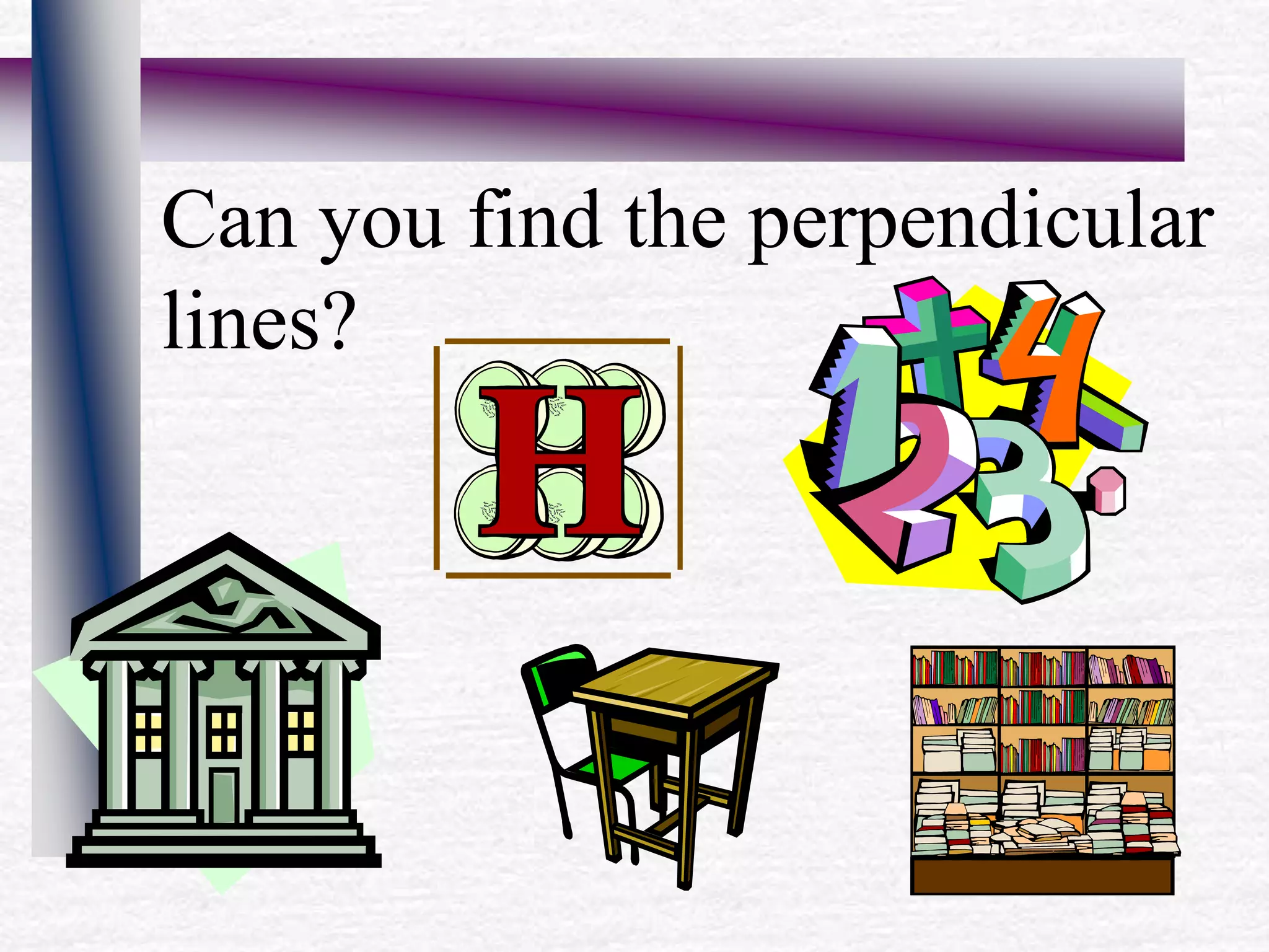 Can you find the perpendicular
lines?
 