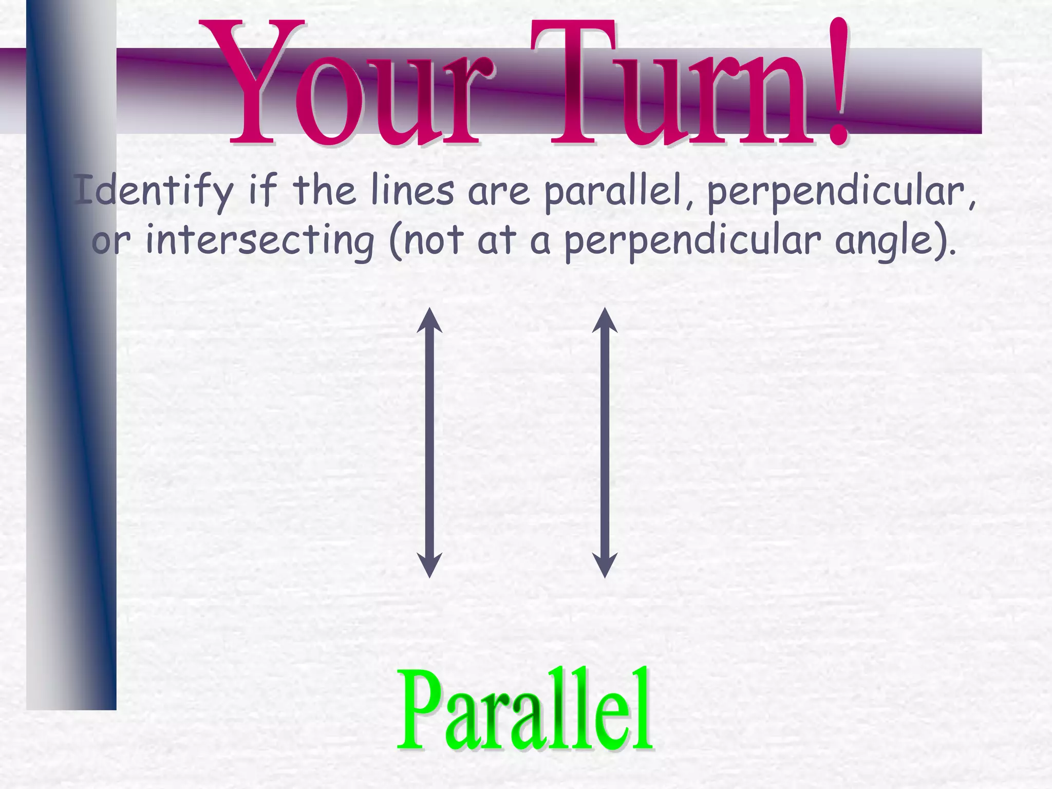 Identify if the lines are parallel, perpendicular,
or intersecting (not at a perpendicular angle).
 