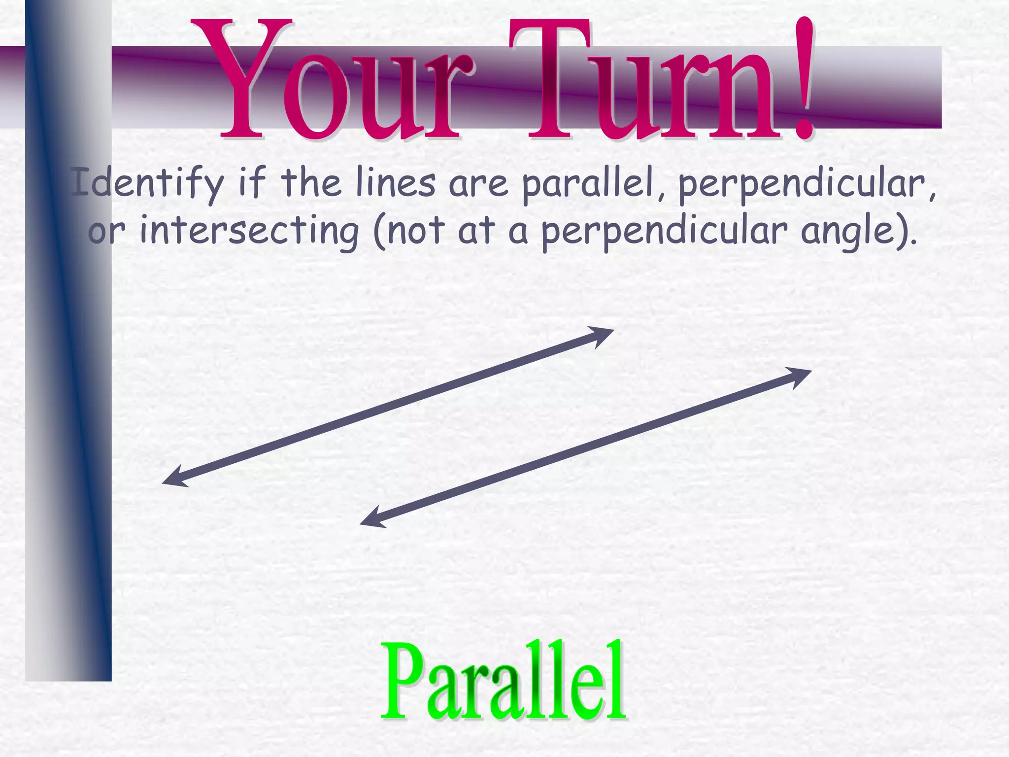 Identify if the lines are parallel, perpendicular,
or intersecting (not at a perpendicular angle).
 