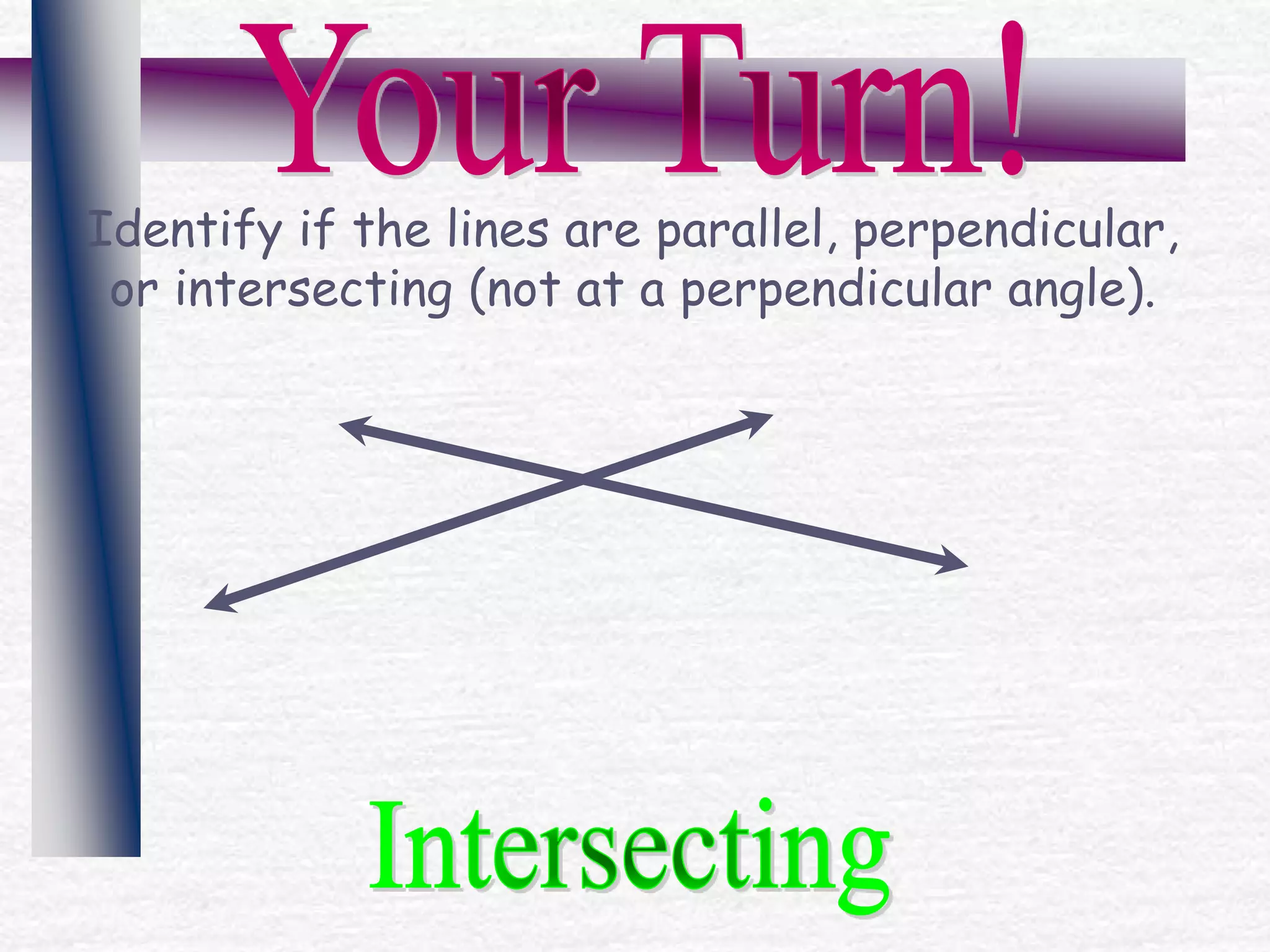 Identify if the lines are parallel, perpendicular,
or intersecting (not at a perpendicular angle).
 