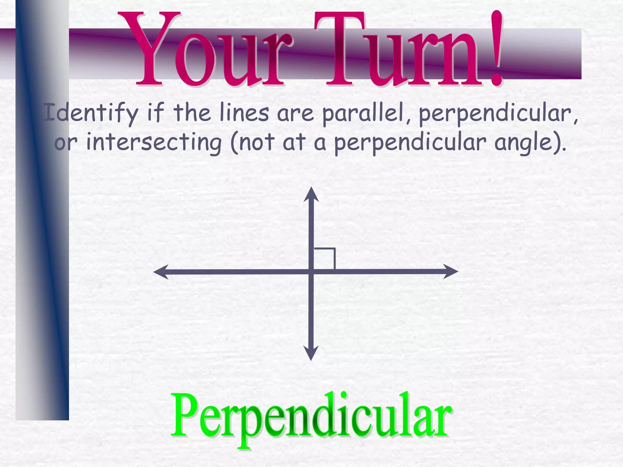 Identify if the lines are parallel, perpendicular,
or intersecting (not at a perpendicular angle).
 