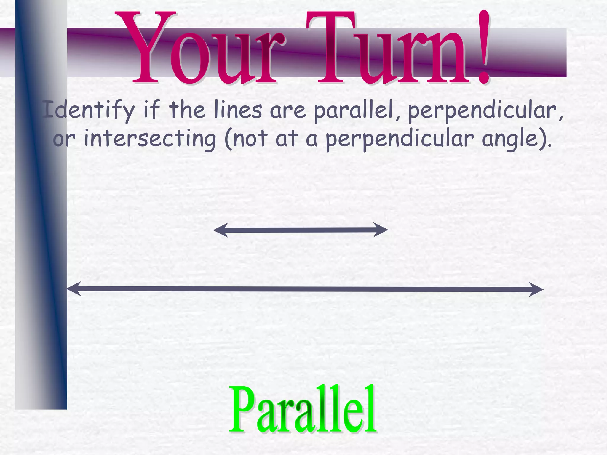Identify if the lines are parallel, perpendicular,
or intersecting (not at a perpendicular angle).
 