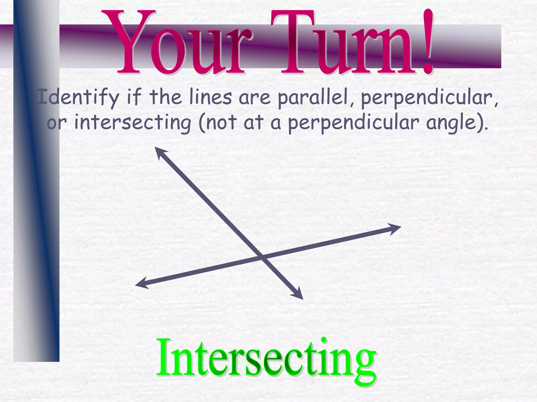 Identify if the lines are parallel, perpendicular,
or intersecting (not at a perpendicular angle).
 