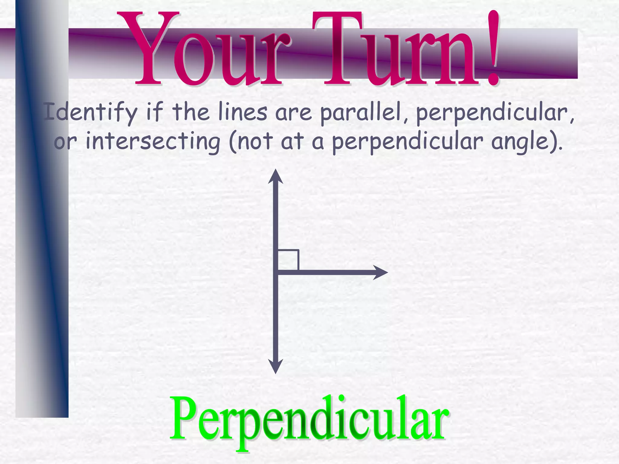Identify if the lines are parallel, perpendicular,
or intersecting (not at a perpendicular angle).
 