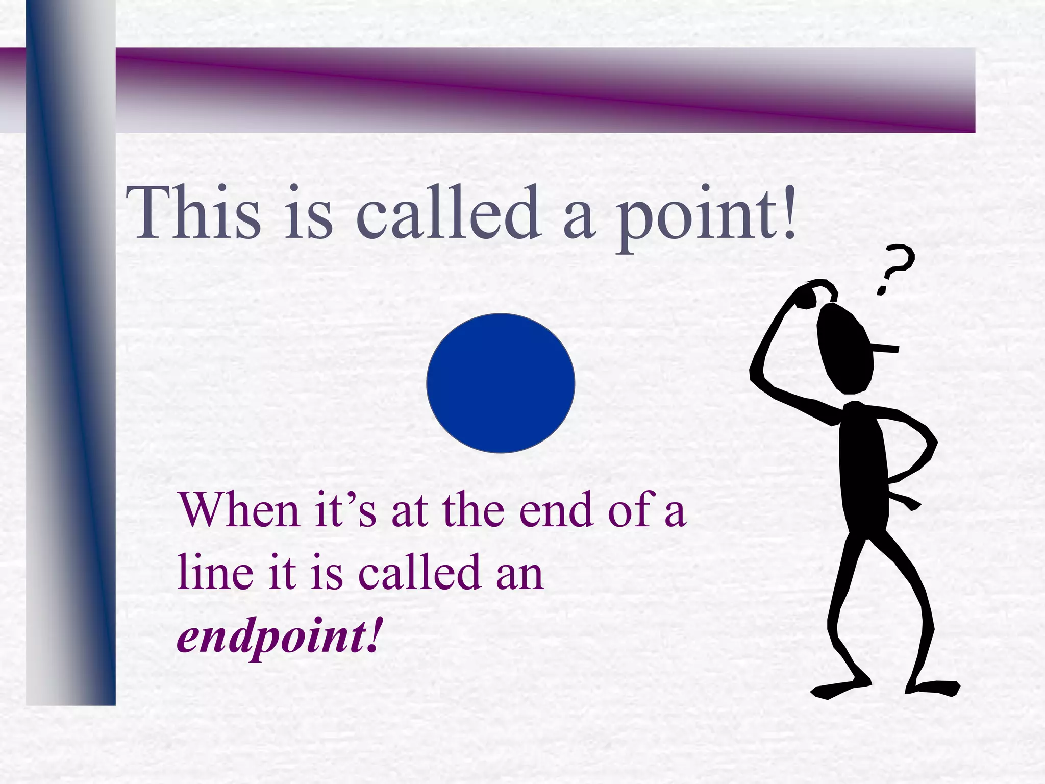 This is called a point!
When it’s at the end of a
line it is called an
endpoint!
 