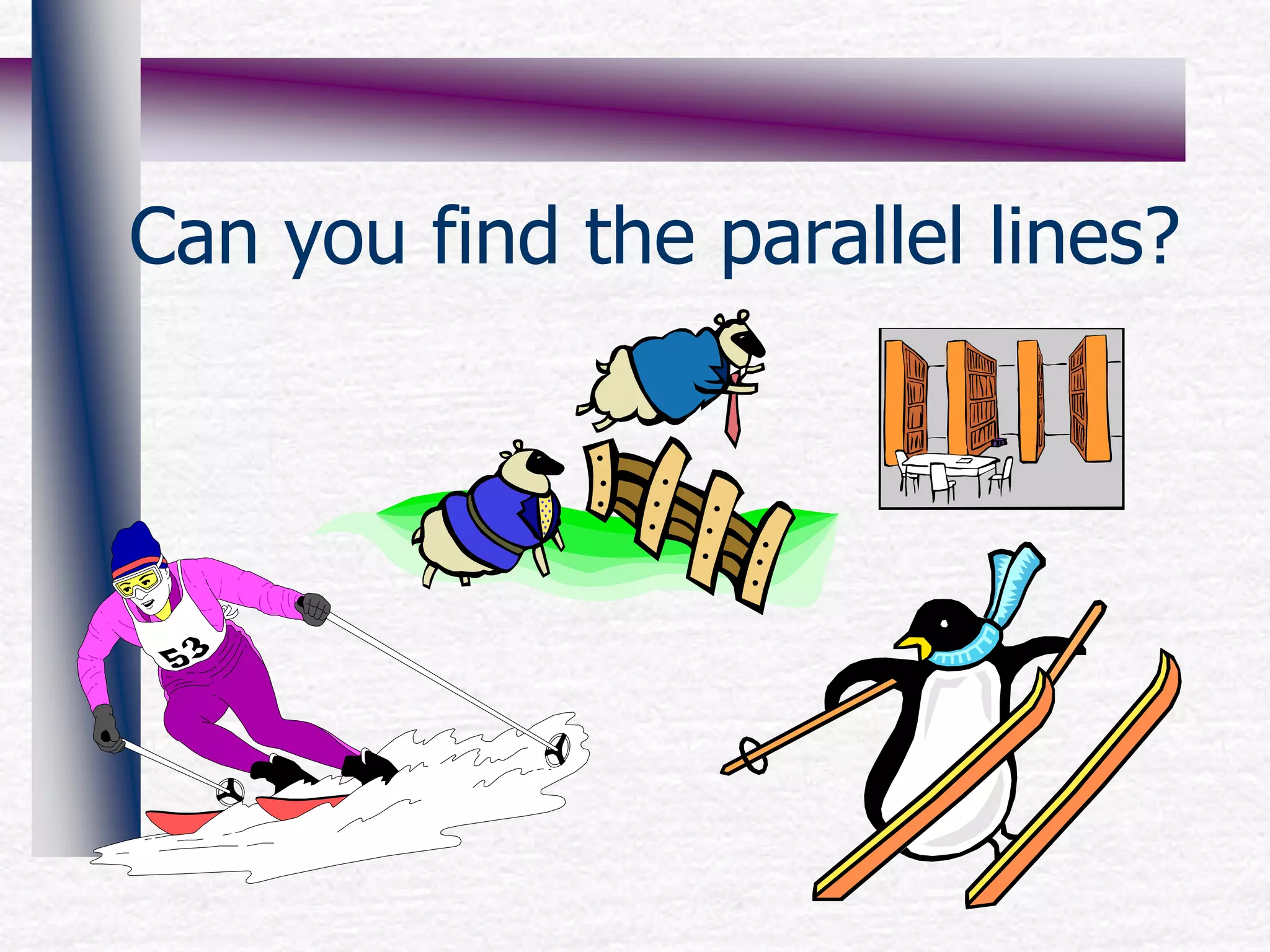 Can you find the parallel lines?
 
