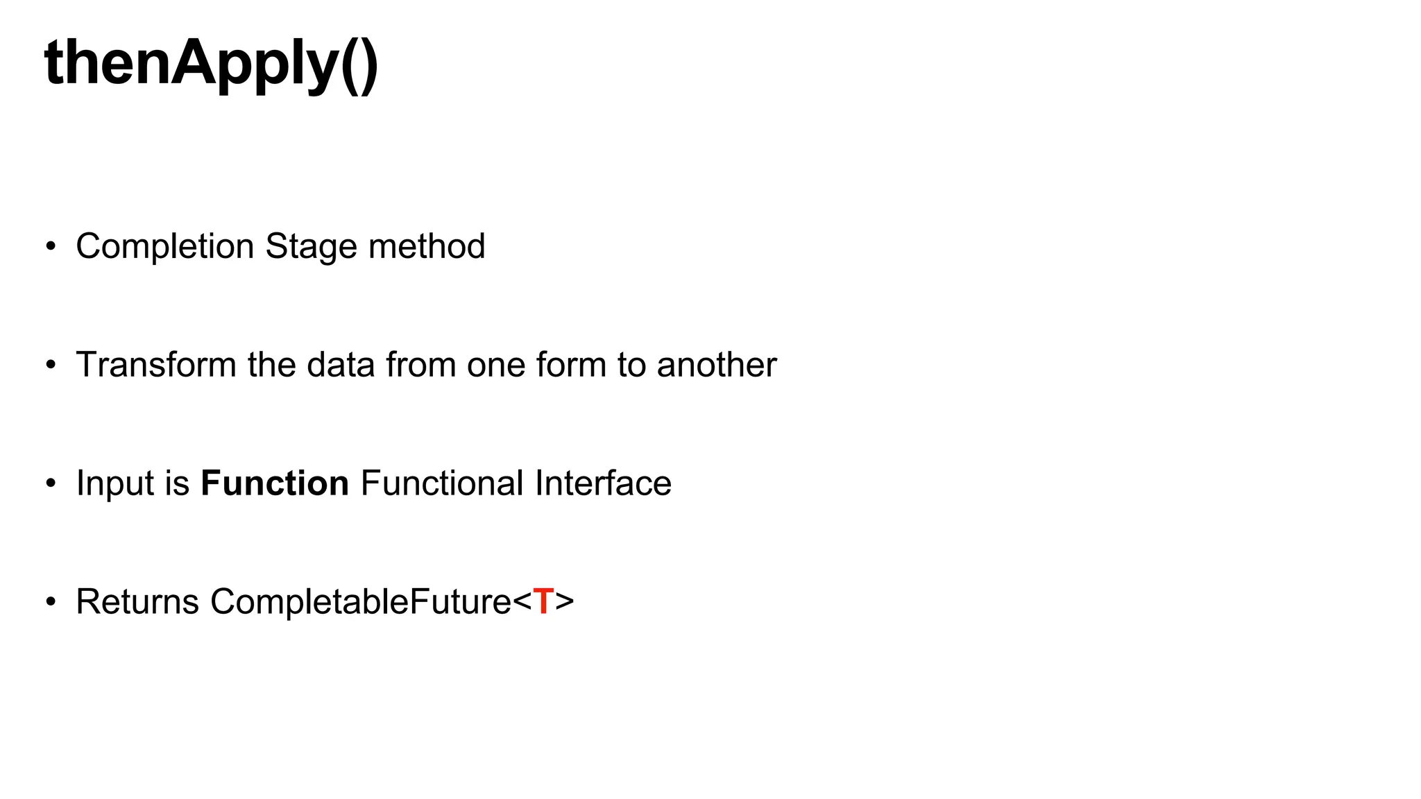 thenApply()
• Completion Stage method
• Transform the data from one form to another
• Input is Function Functional Interface
• Returns CompletableFuture<T>
 