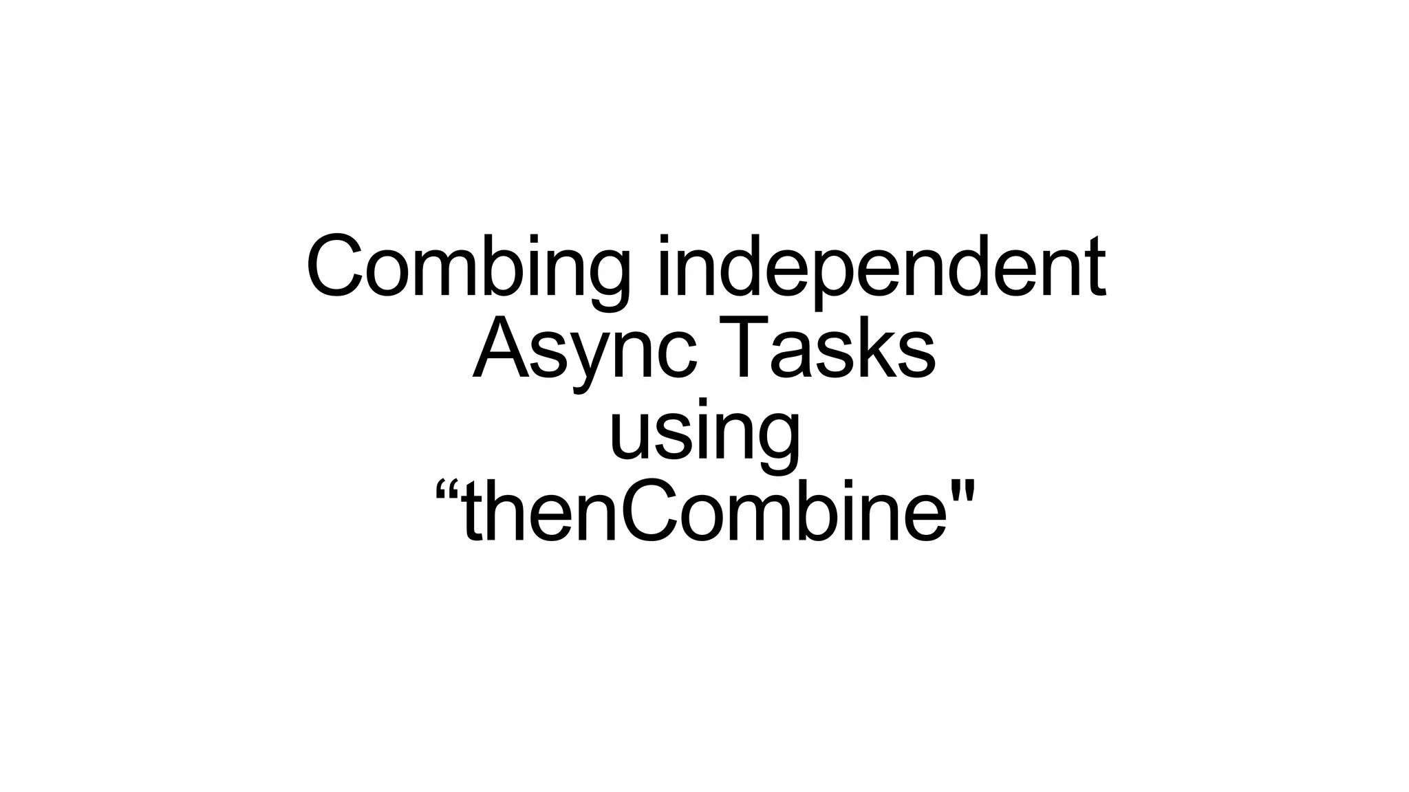 Combing independent
Async Tasks
using
“thenCombine"
 