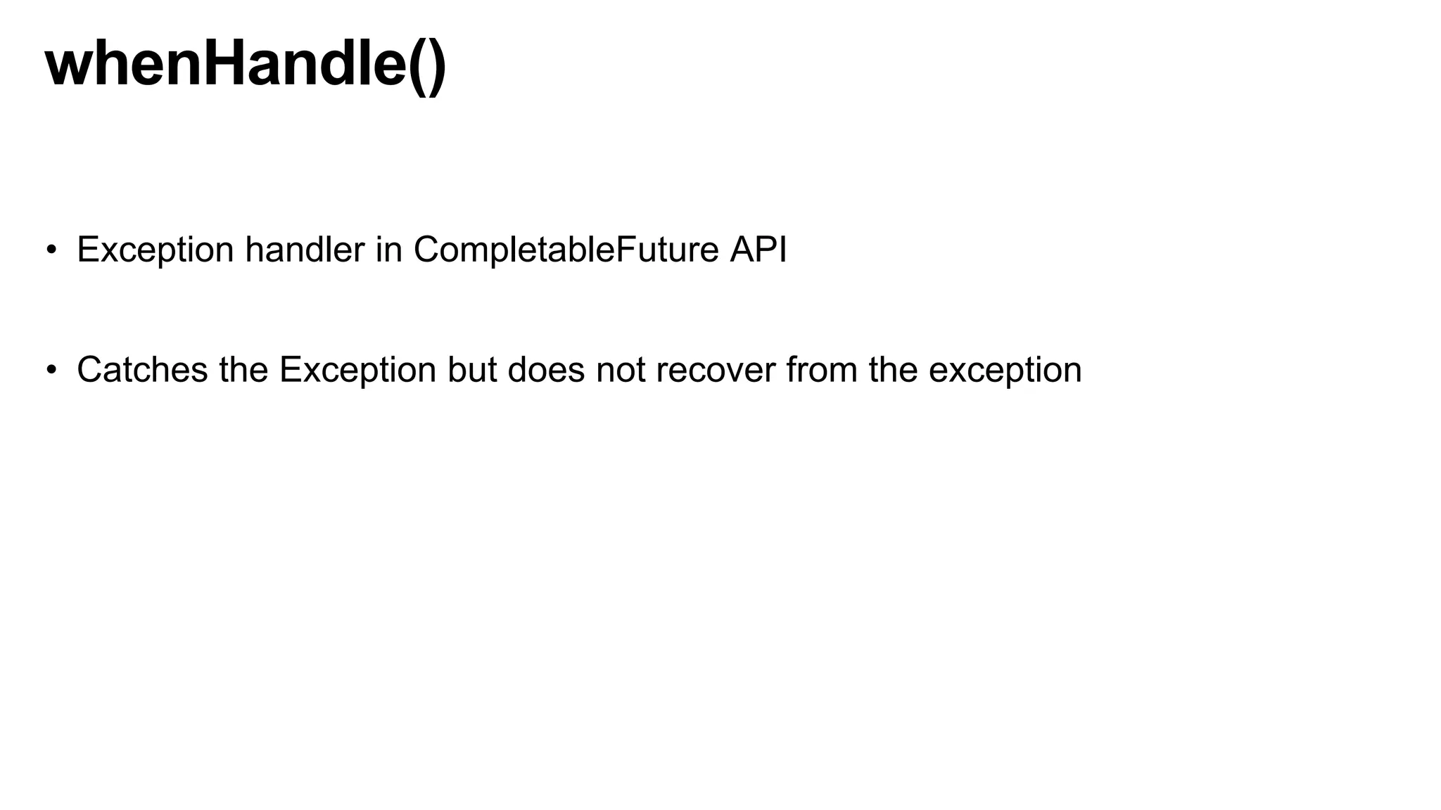 whenHandle()
• Exception handler in CompletableFuture API
• Catches the Exception but does not recover from the exception
 