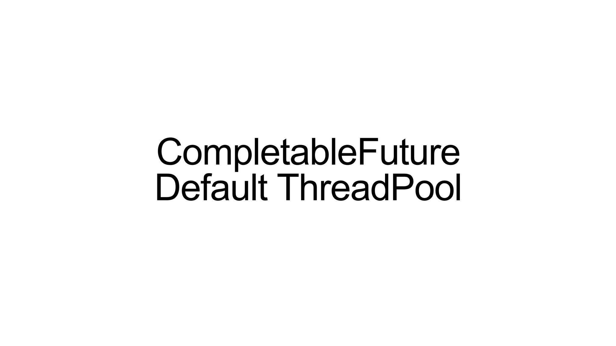 CompletableFuture
Default ThreadPool
 