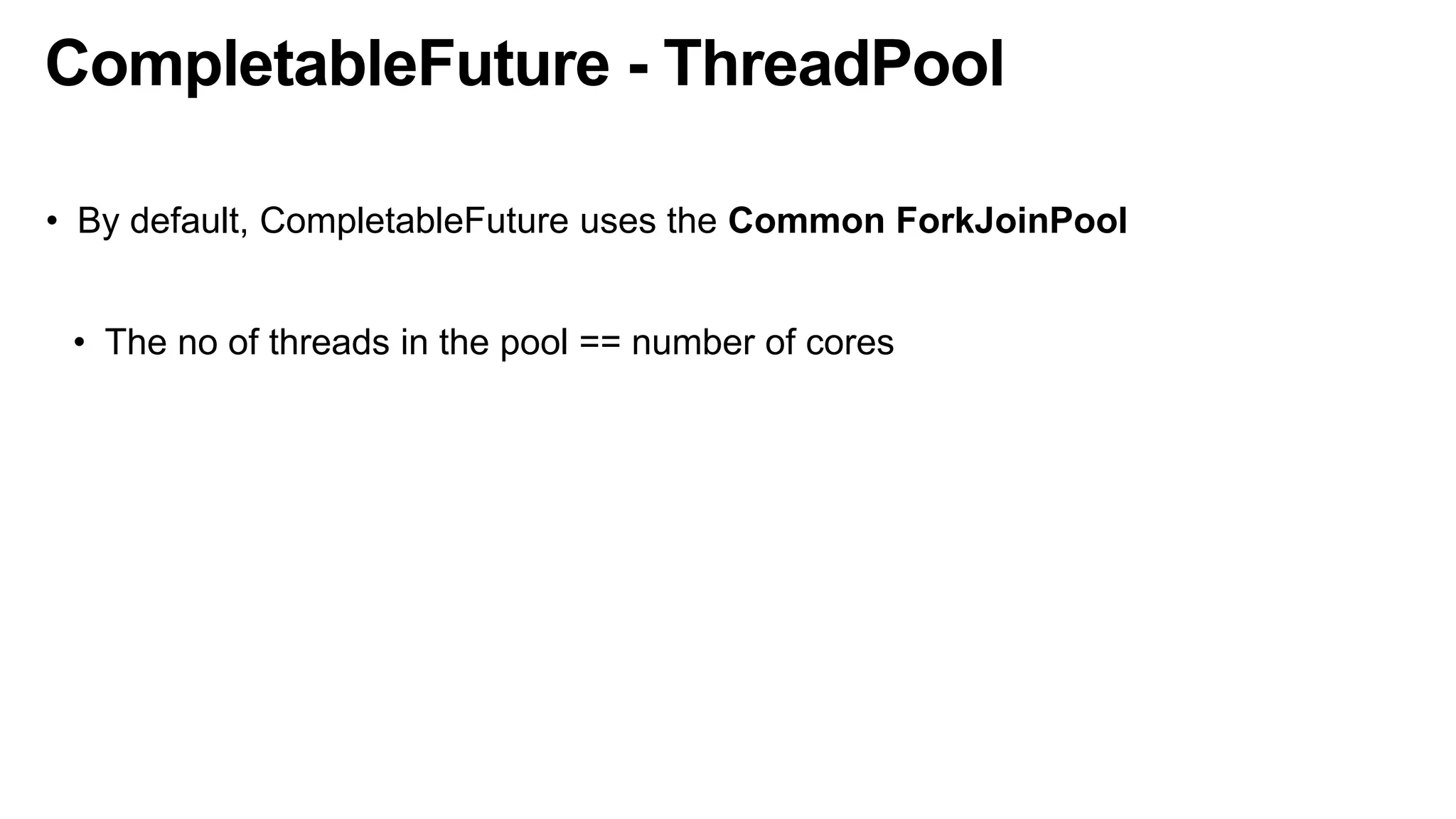 CompletableFuture - ThreadPool
• By default, CompletableFuture uses the Common ForkJoinPool
• The no of threads in the pool == number of cores
 