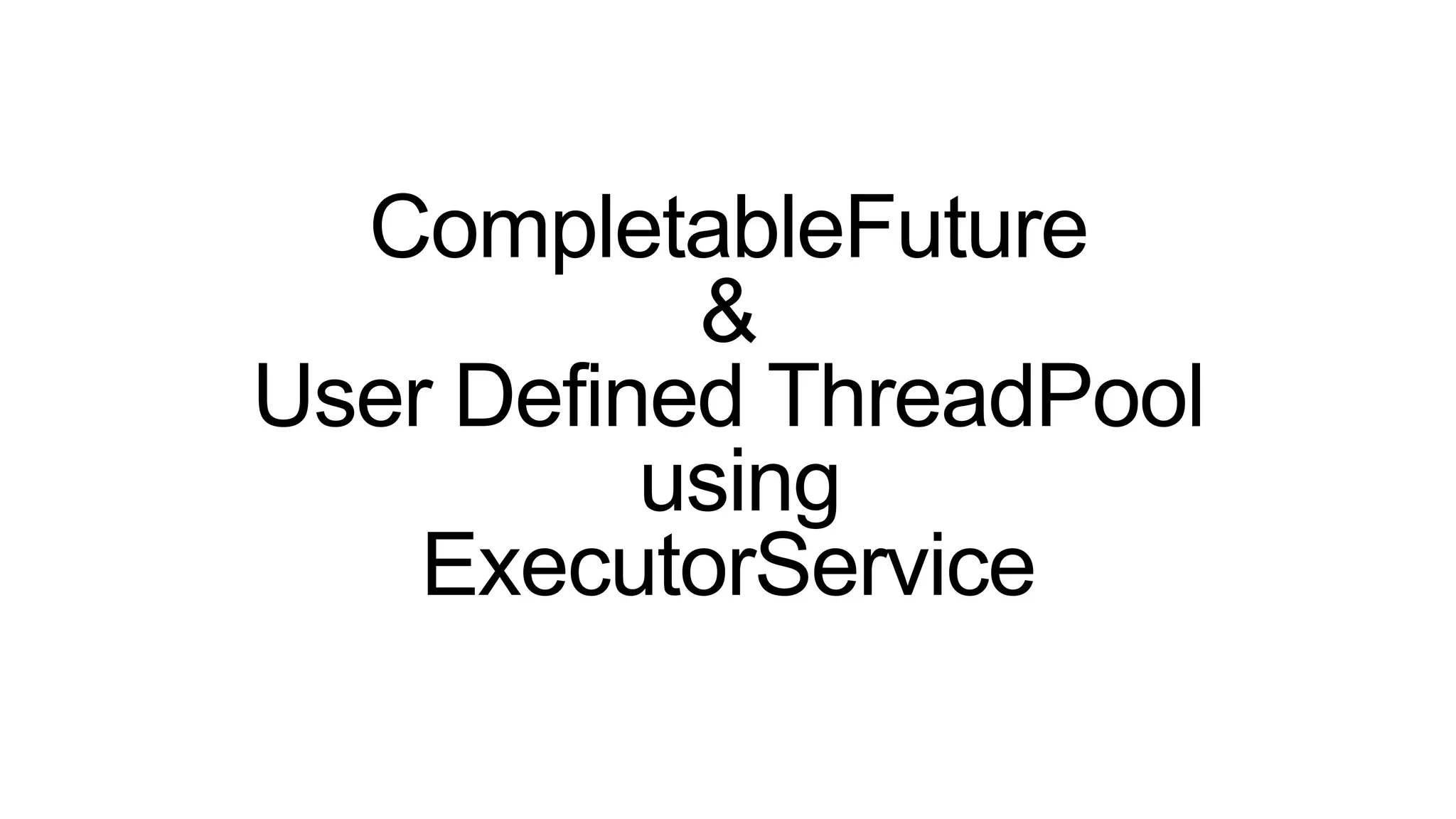 CompletableFuture
&
User Defined ThreadPool
using
ExecutorService
 