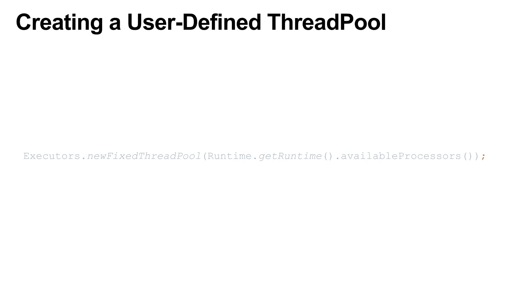 Creating a User-Defined ThreadPool
Executors.newFixedThreadPool(Runtime.getRuntime().availableProcessors());
 