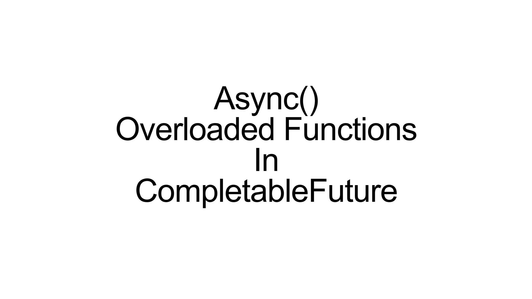Async()
Overloaded Functions
In
CompletableFuture
 
