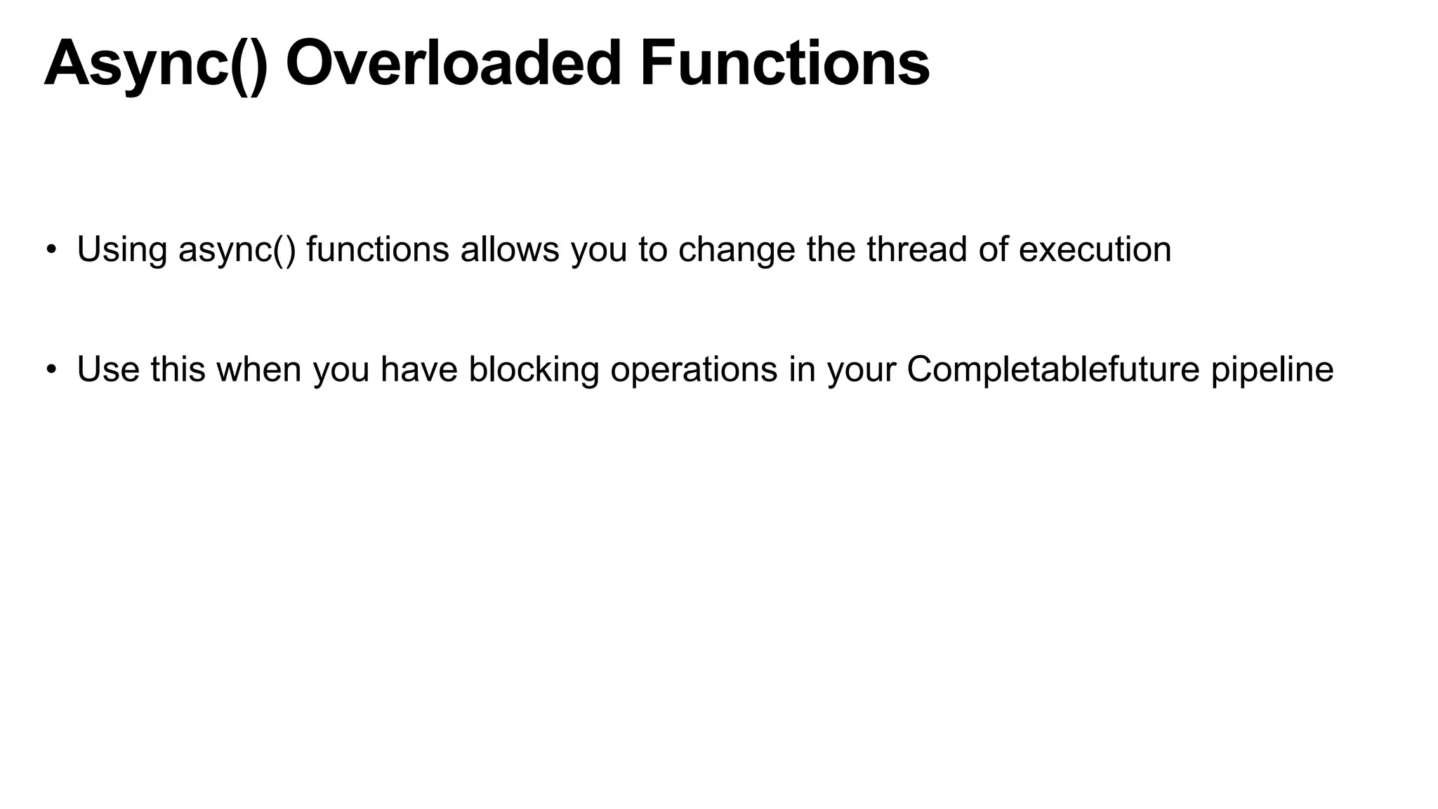 Async() Overloaded Functions
• Using async() functions allows you to change the thread of execution
• Use this when you have blocking operations in your Completablefuture pipeline
 