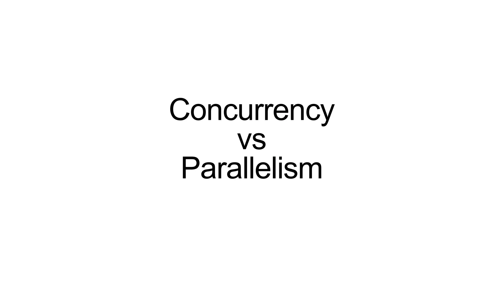 Concurrency
vs
Parallelism
 