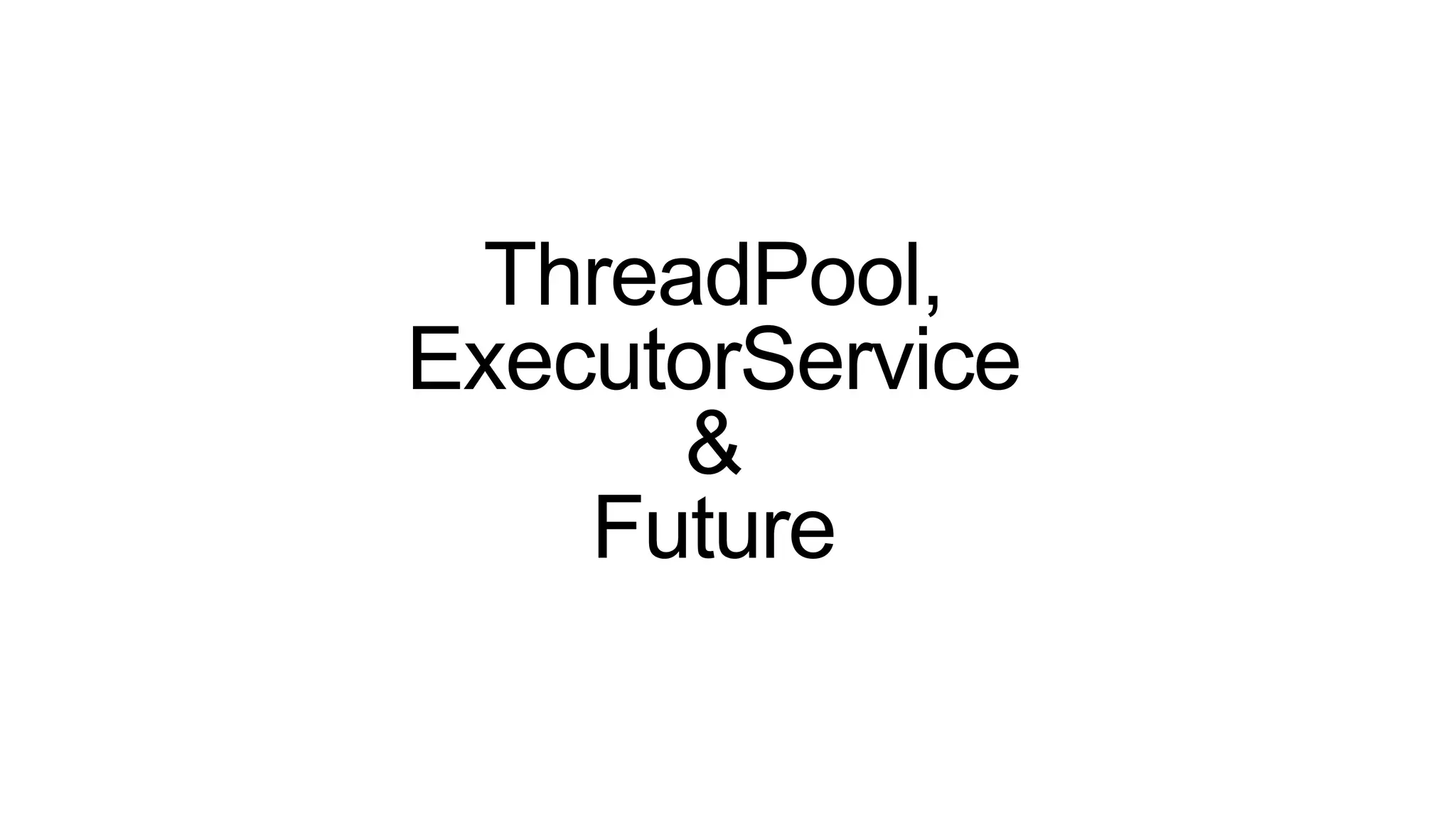 ThreadPool,
ExecutorService
&
Future
 