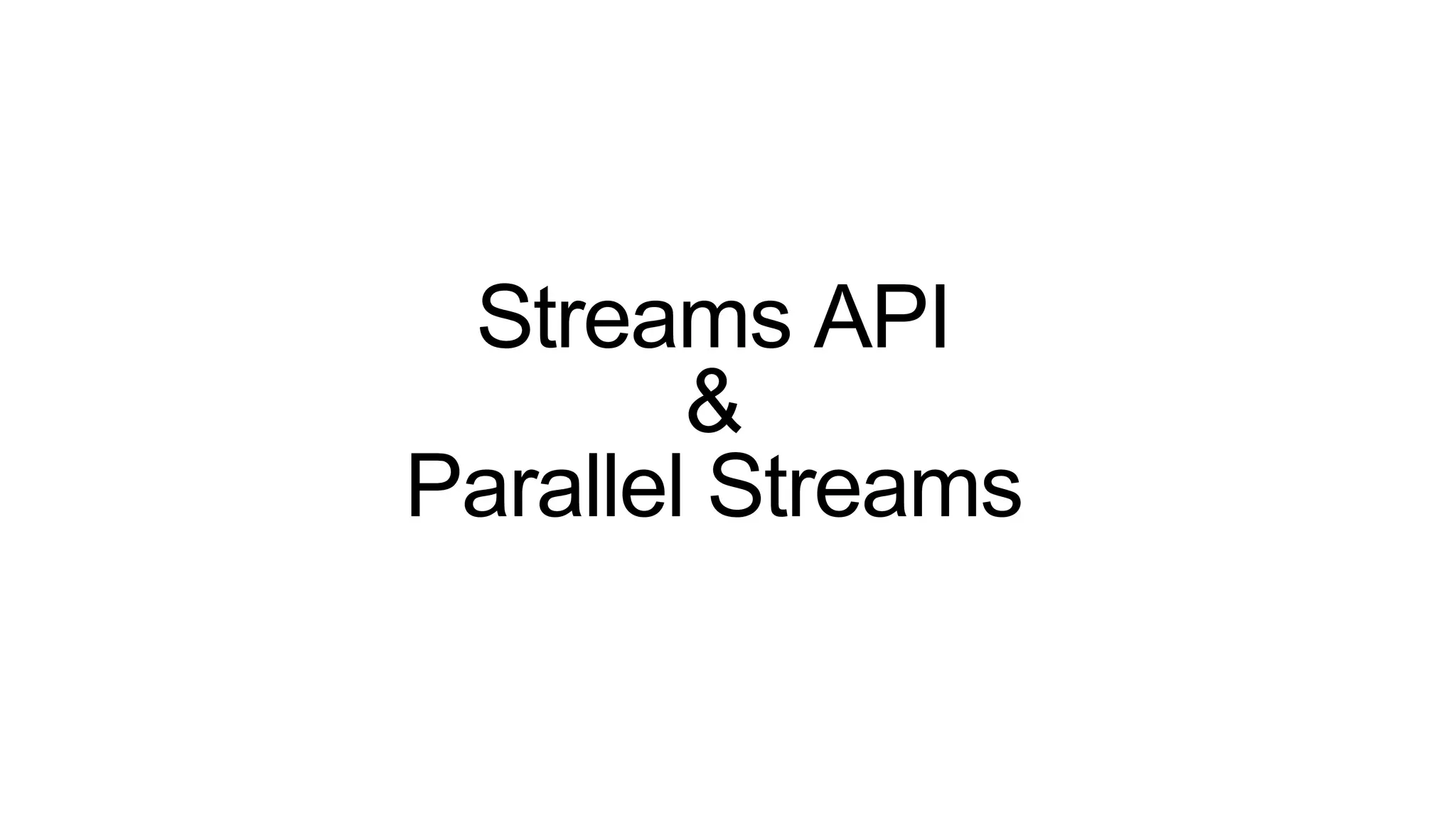 Streams API
&
Parallel Streams
 