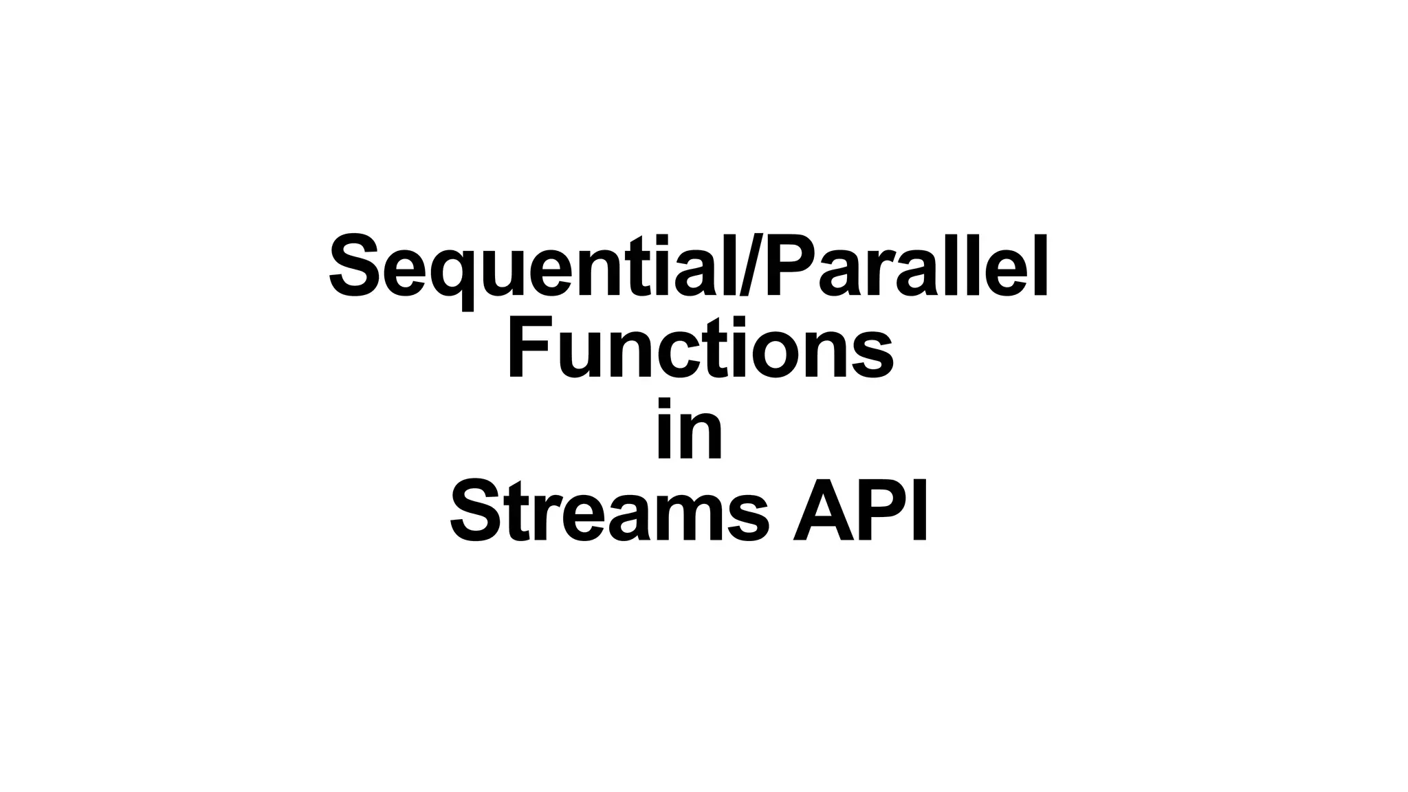 Sequential/Parallel
Functions
in
Streams API
 