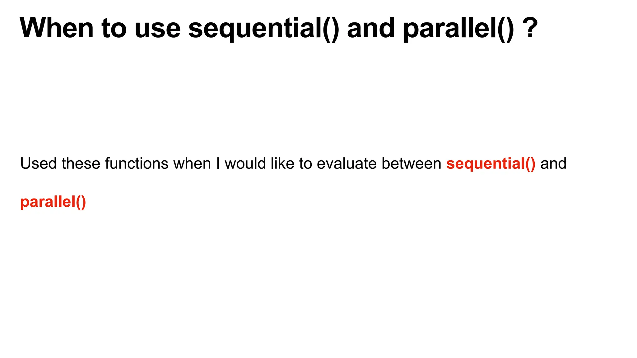 When to use sequential() and parallel() ?
Used these functions when I would like to evaluate between sequential() and
parallel()
 