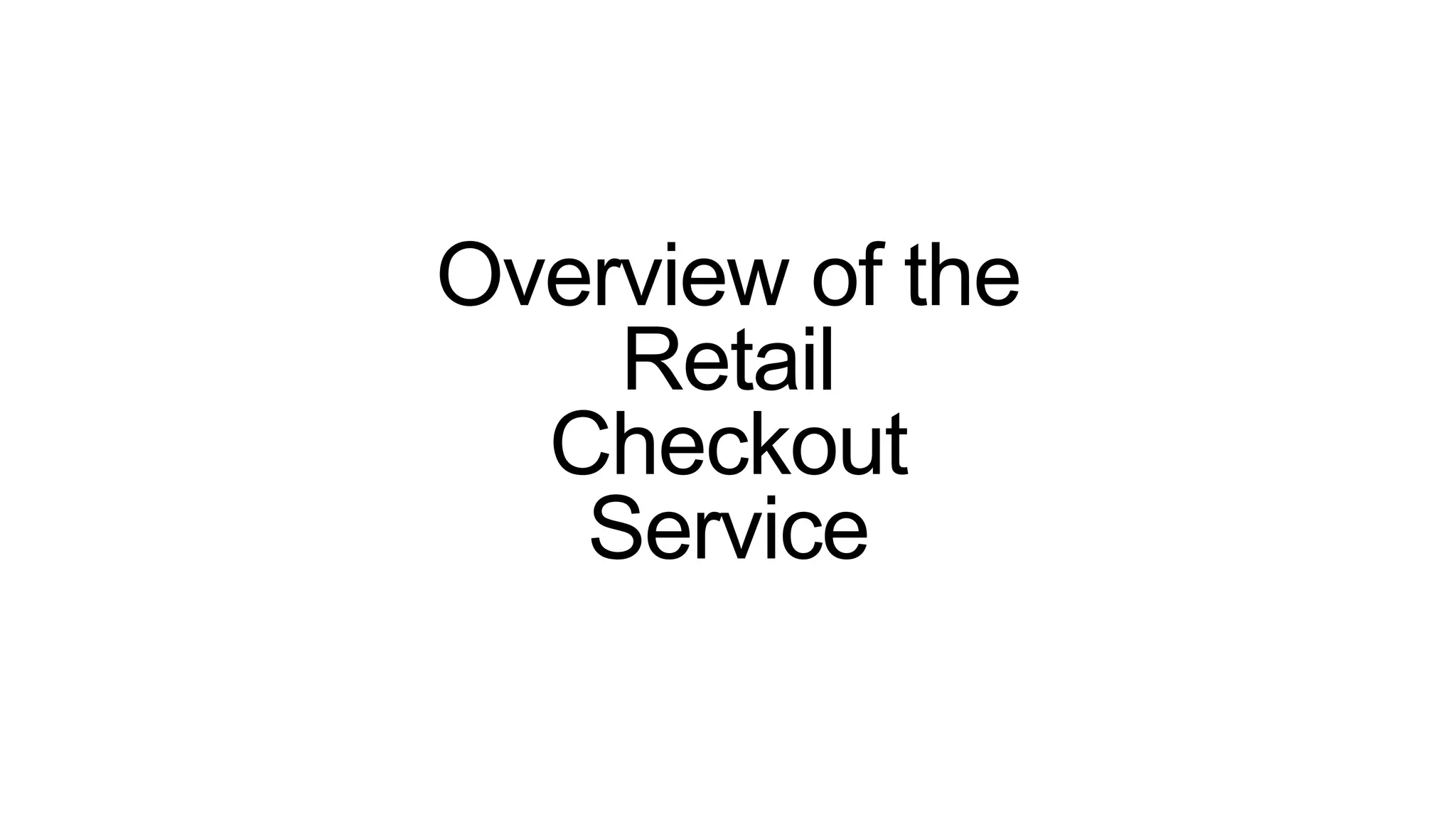 Overview of the
Retail
Checkout
Service
 
