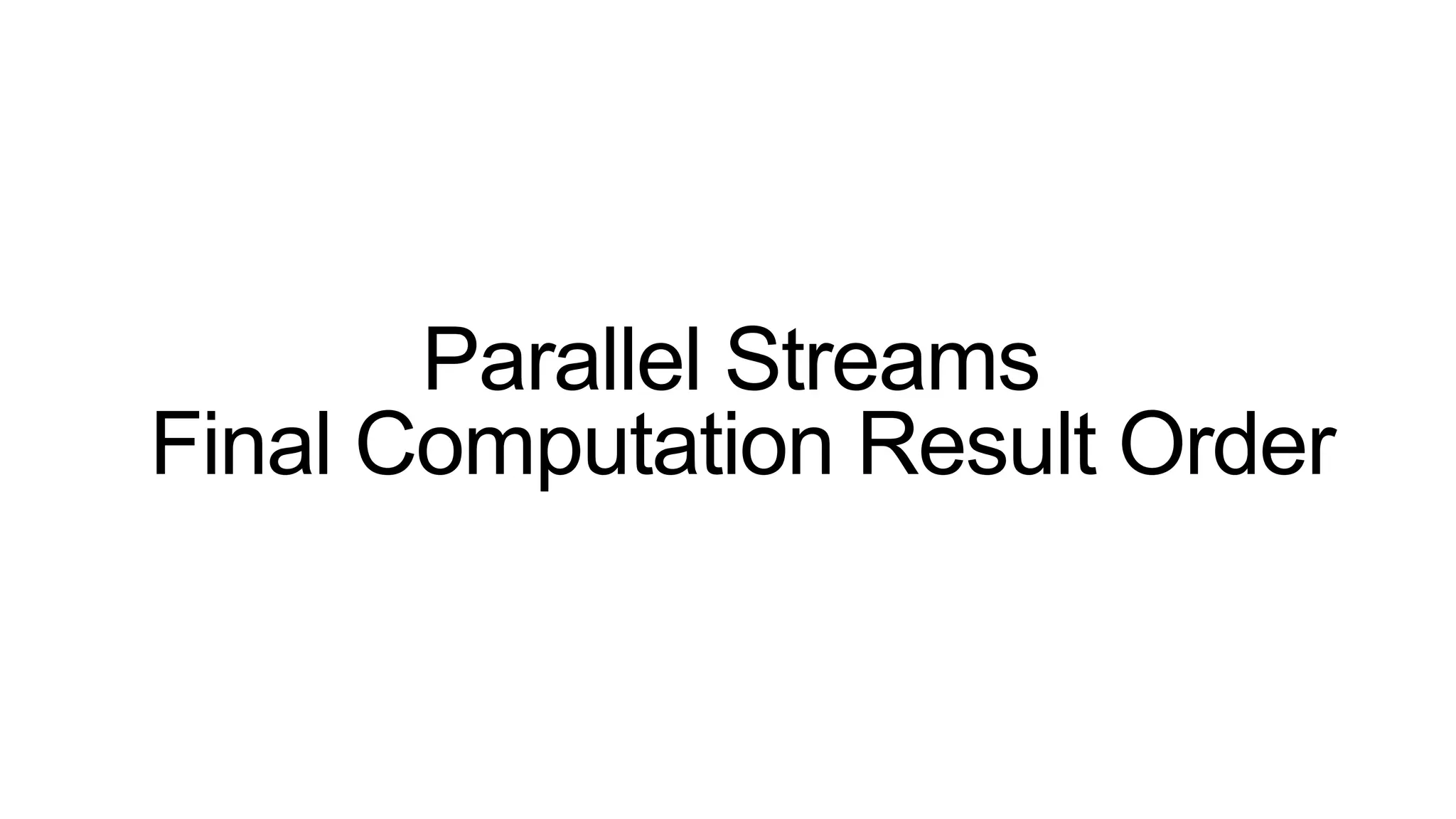 Parallel Streams
Final Computation Result Order
 