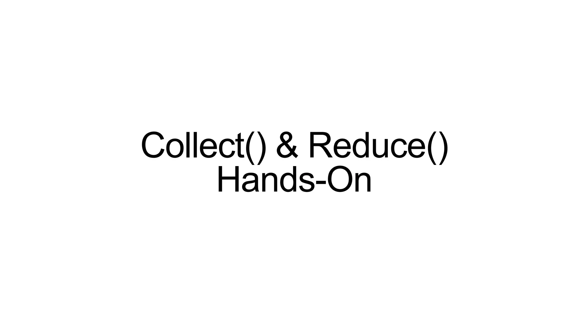 Collect() & Reduce()
Hands-On
 