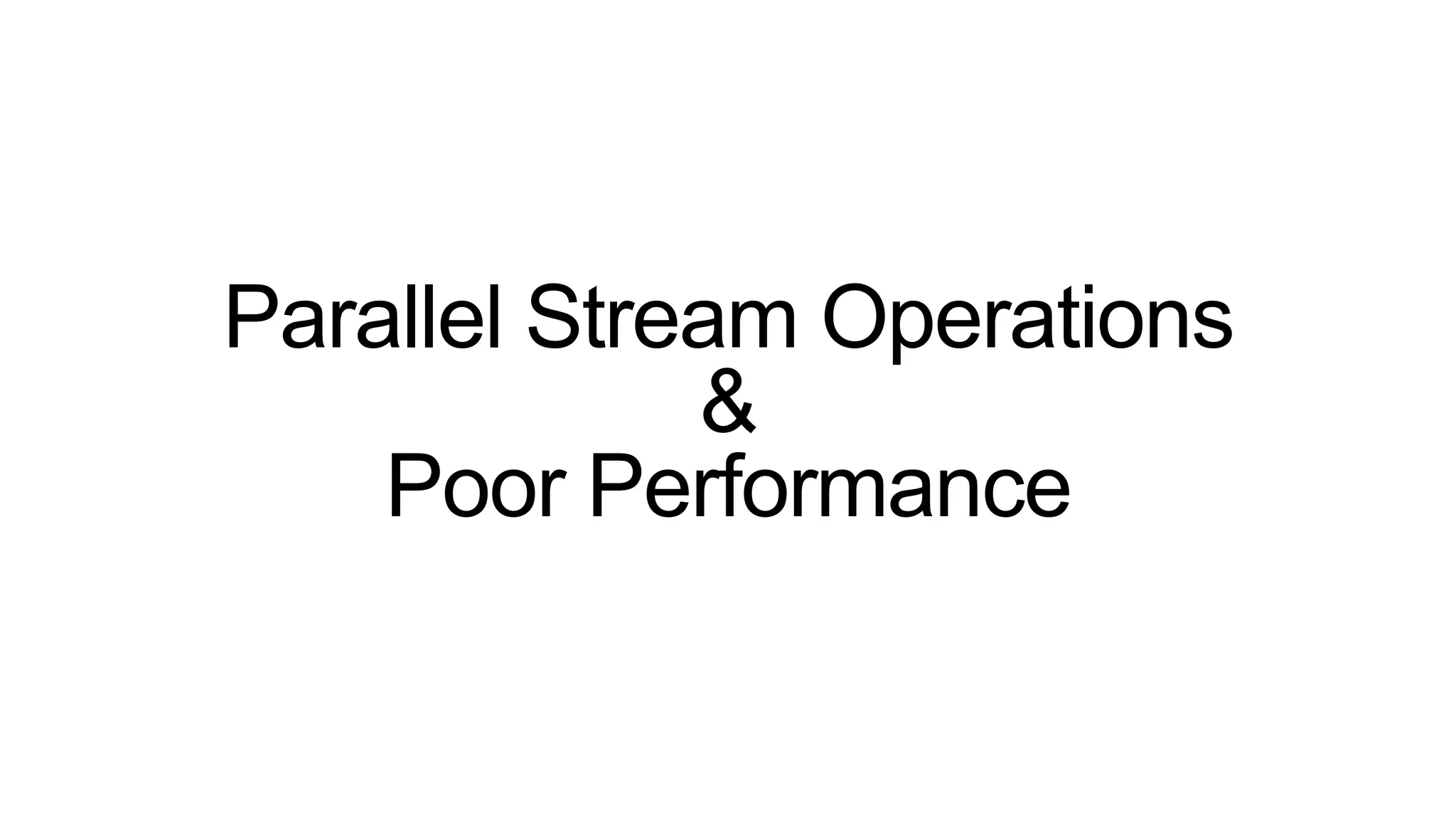 Parallel Stream Operations
&
Poor Performance
 