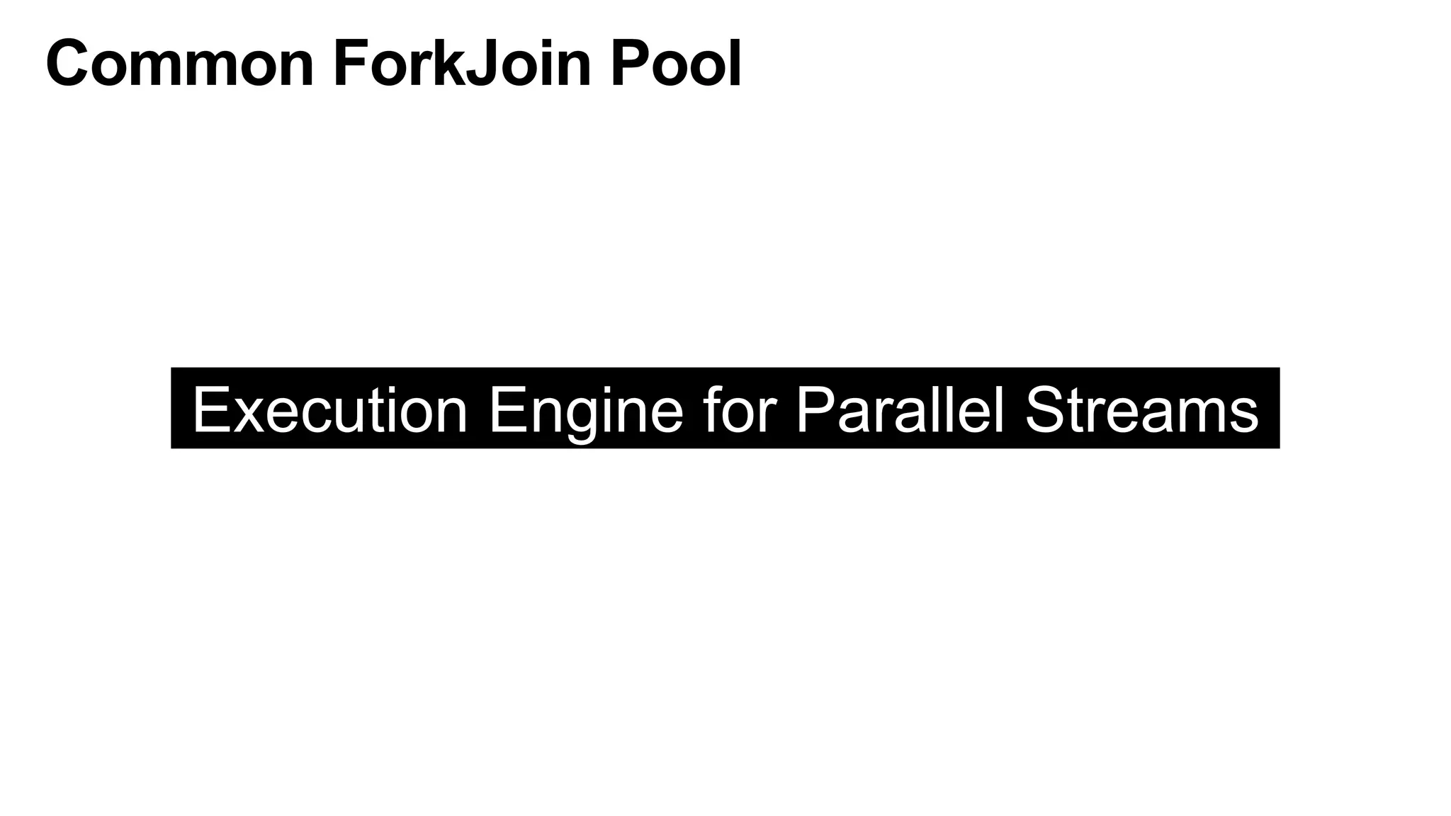 Common ForkJoin Pool
Execution Engine for Parallel Streams
 