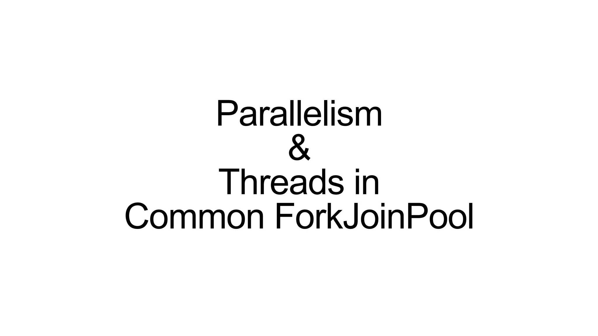 Parallelism
&
Threads in
Common ForkJoinPool
 