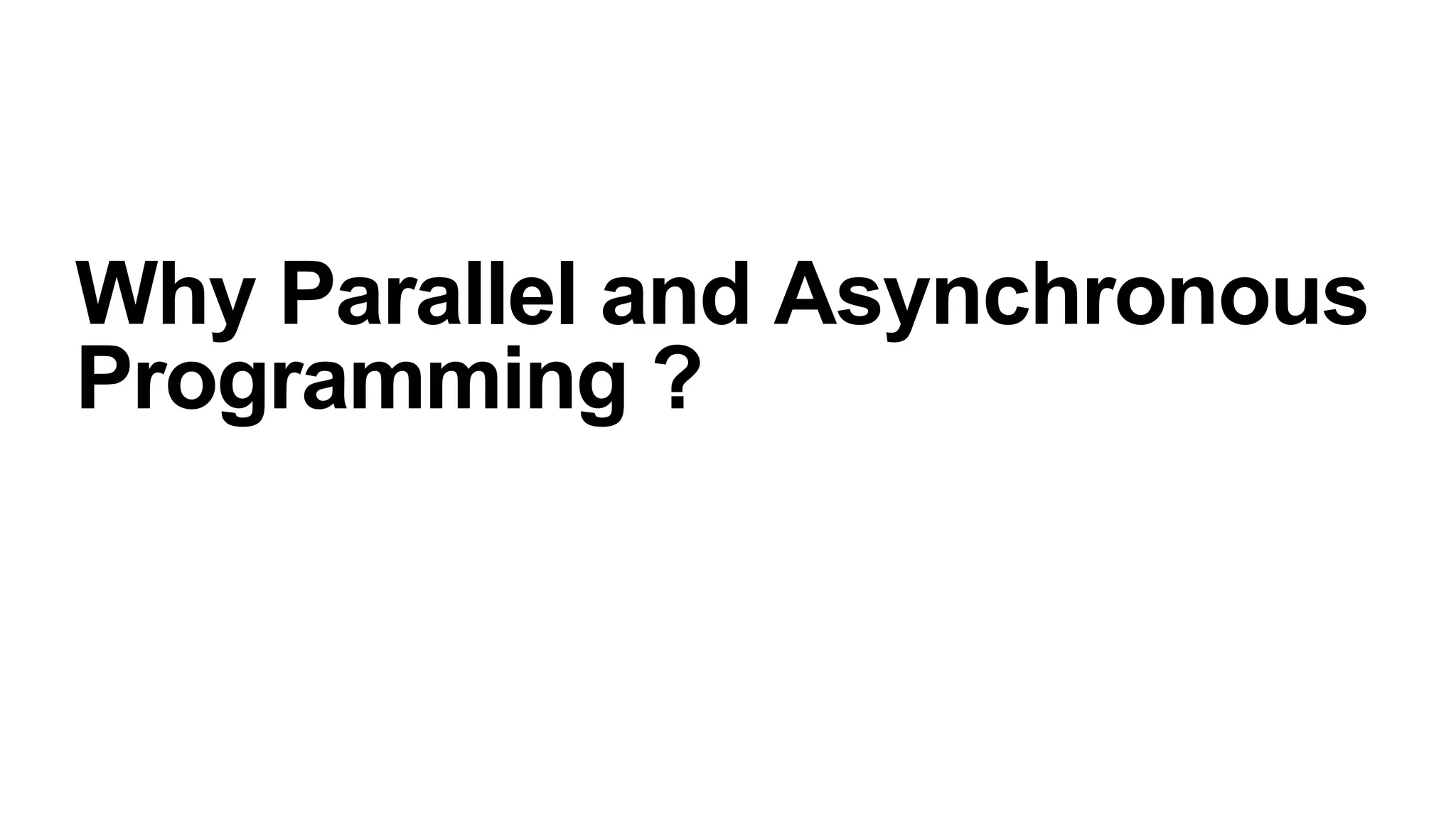 Why Parallel and Asynchronous
Programming ?
 