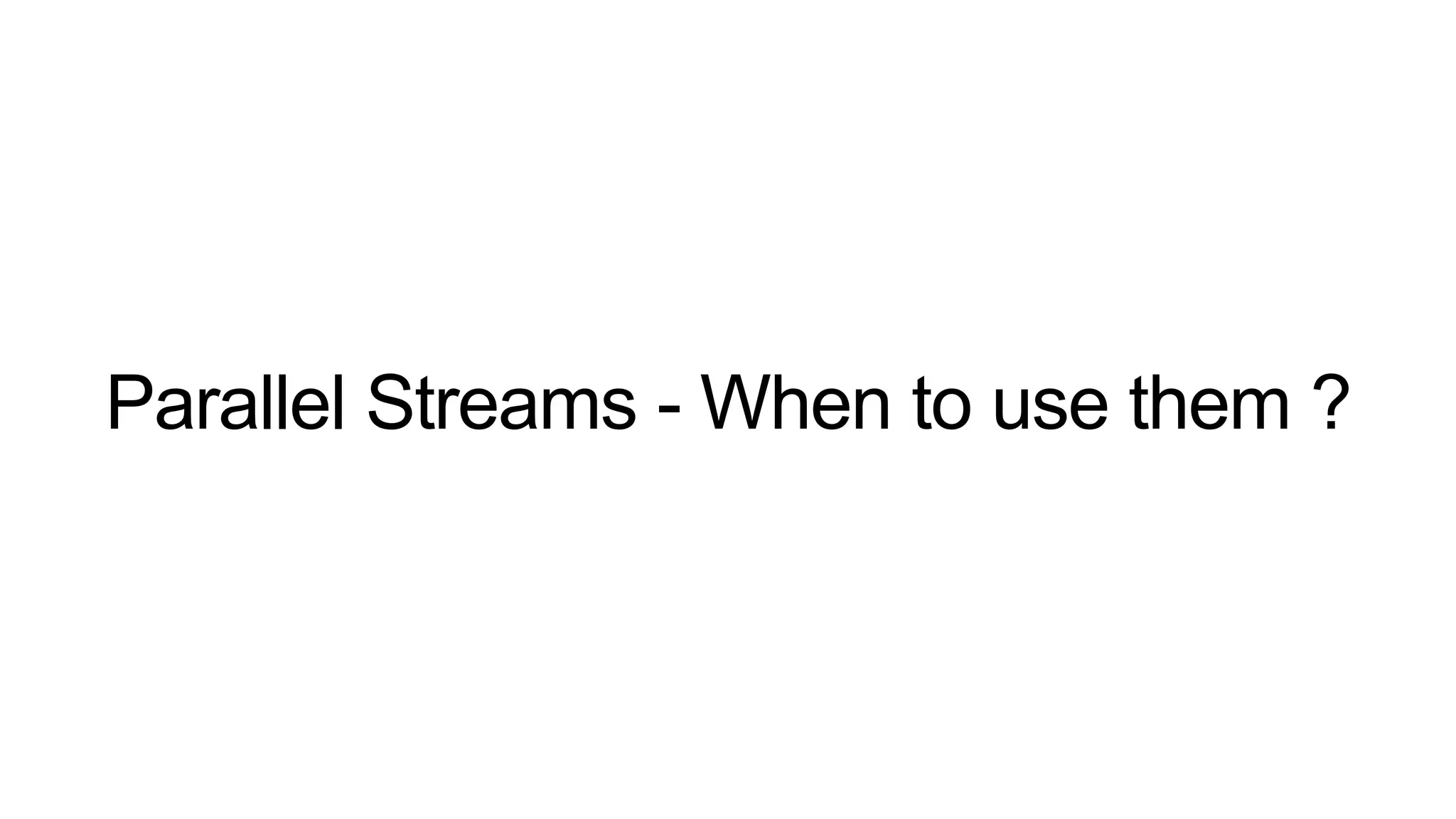 Parallel Streams - When to use them ?
 