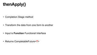thenApply()
• Completion Stage method
• Transform the data from one form to another
• Input is Function Functional Interface
• Returns CompletableFuture<T>
 