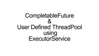 CompletableFuture
&
User Defined ThreadPool
using
ExecutorService
 